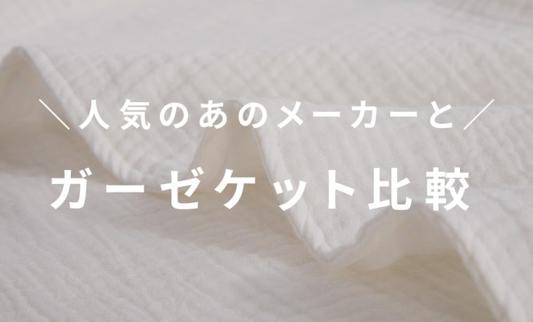 ガーゼケット選び迷子？人気3社徹底比較！　後編