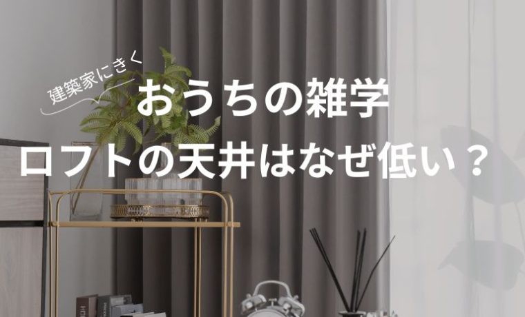 【おうちの雑学】～ロフトの天井はなぜ低い？～